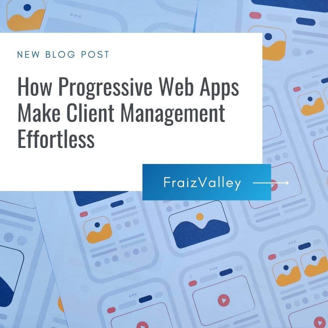 How Progressive Web Apps Make Client Management Effortless | Fraiz Vally